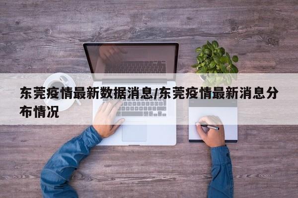 东莞疫情最新数据消息/东莞疫情最新消息分布情况