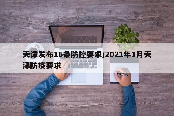 天津发布16条防控要求/2021年1月天津防疫要求