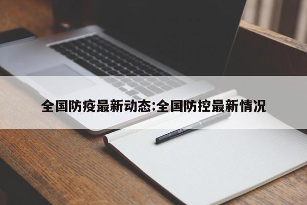 全国防疫最新动态:全国防控最新情况