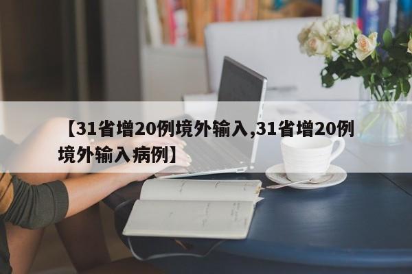 【31省增20例境外输入,31省增20例境外输入病例】