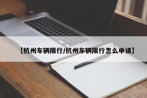 【杭州车辆限行/杭州车辆限行怎么申请】