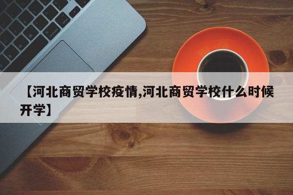 【河北商贸学校疫情,河北商贸学校什么时候开学】