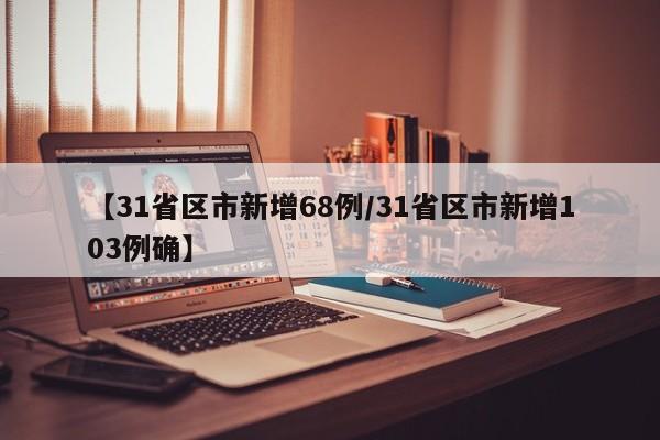 【31省区市新增68例/31省区市新增103例确】