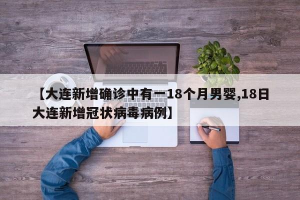 【大连新增确诊中有一18个月男婴,18日大连新增冠状病毒病例】