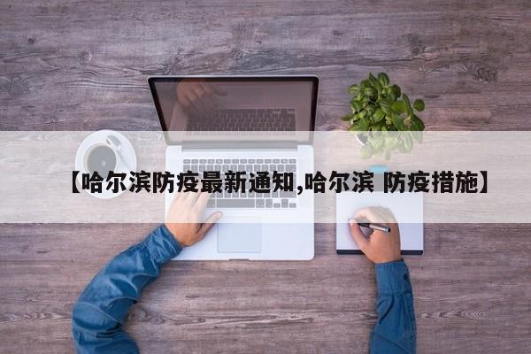 【哈尔滨防疫最新通知,哈尔滨 防疫措施】