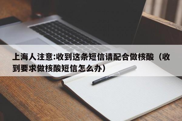 上海人注意:收到这条短信请配合做核酸(收到要求做核酸短信怎么办)