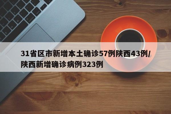 31省区市新增本土确诊57例陕西43例/陕西新增确诊病例323例