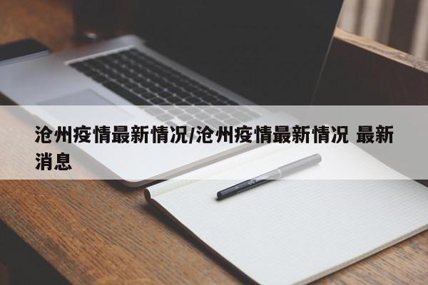 沧州疫情最新情况/沧州疫情最新情况 最新消息