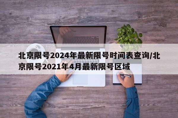 北京限号2024年最新限号时间表查询/北京限号2021年4月最新限号区域