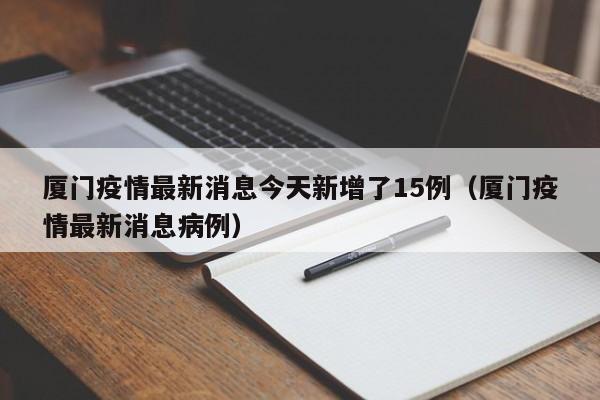 厦门疫情最新消息今天新增了15例(厦门疫情最新消息病例)