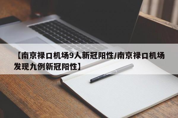 【南京禄口机场9人新冠阳性/南京禄口机场发现九例新冠阳性】