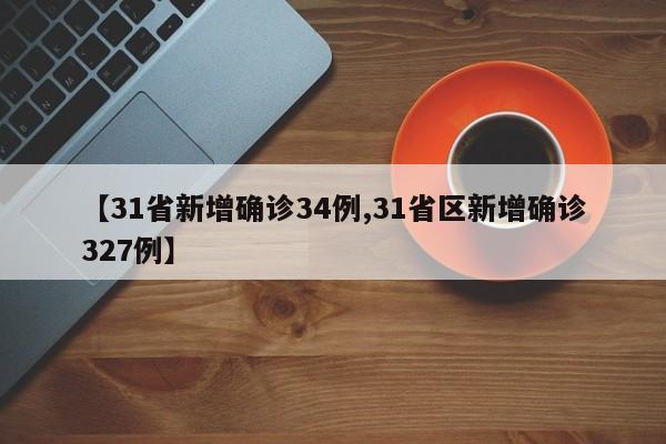 【31省新增确诊34例,31省区新增确诊327例】