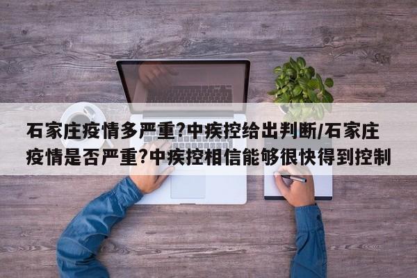 石家庄疫情多严重?中疾控给出判断/石家庄疫情是否严重?中疾控相信能够很快得到控制