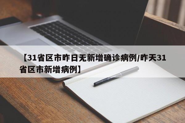 【31省区市昨日无新增确诊病例/昨天31省区市新增病例】