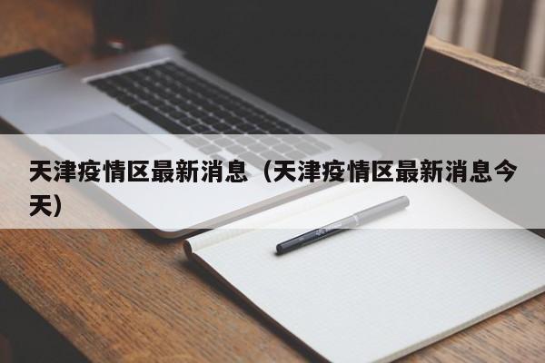 天津疫情区最新消息(天津疫情区最新消息今天)