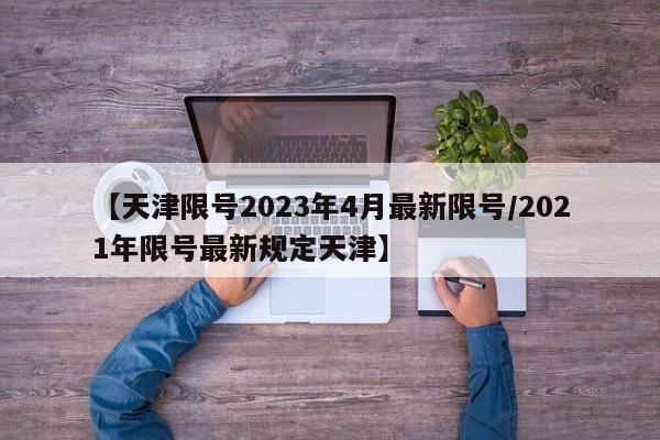 【天津限号2023年4月最新限号/2021年限号最新规定天津】