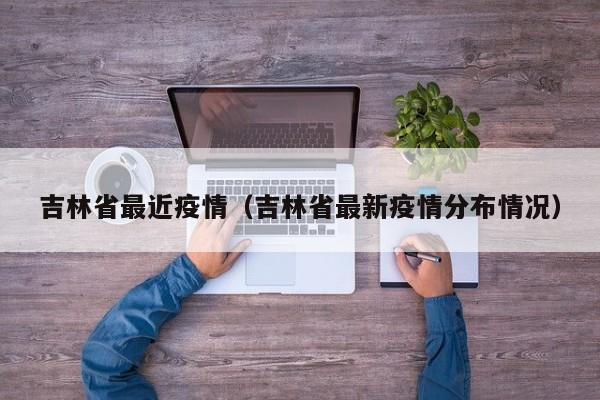 吉林省最近疫情(吉林省最新疫情分布情况)