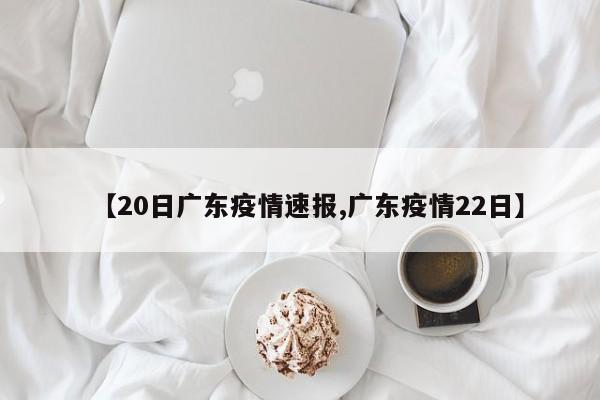 【20日广东疫情速报,广东疫情22日】