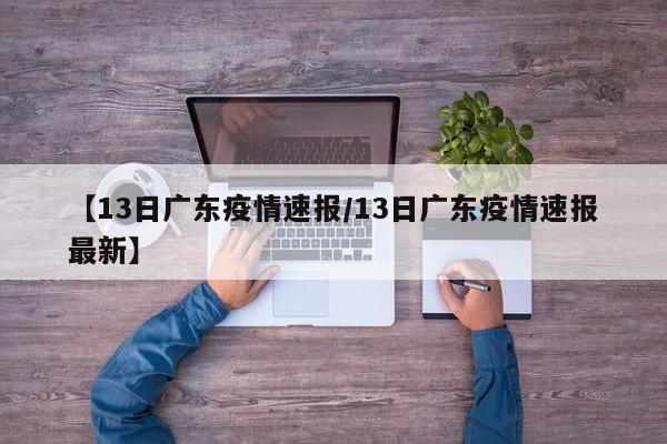 【13日广东疫情速报/13日广东疫情速报最新】