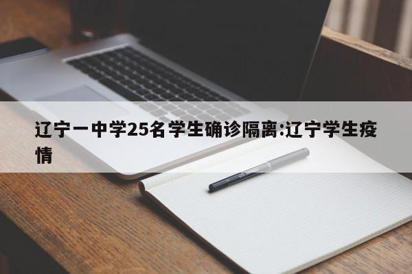 辽宁一中学25名学生确诊隔离:辽宁学生疫情