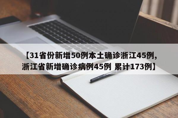 【31省份新增50例本土确诊浙江45例,浙江省新增确诊病例45例 累计173例】