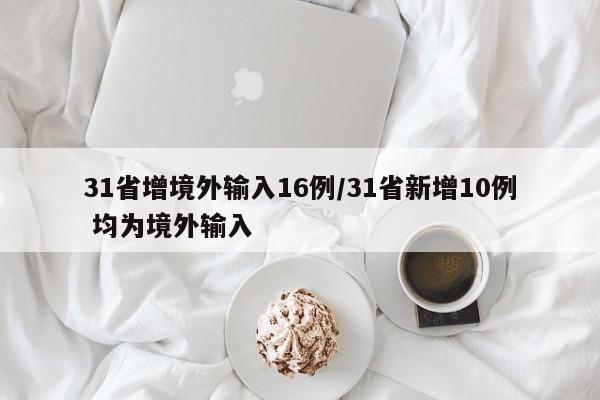 31省增境外输入16例/31省新增10例 均为境外输入