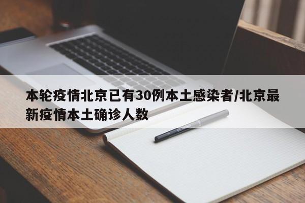 本轮疫情北京已有30例本土感染者/北京最新疫情本土确诊人数