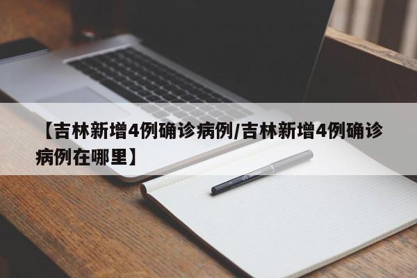 【吉林新增4例确诊病例/吉林新增4例确诊病例在哪里】