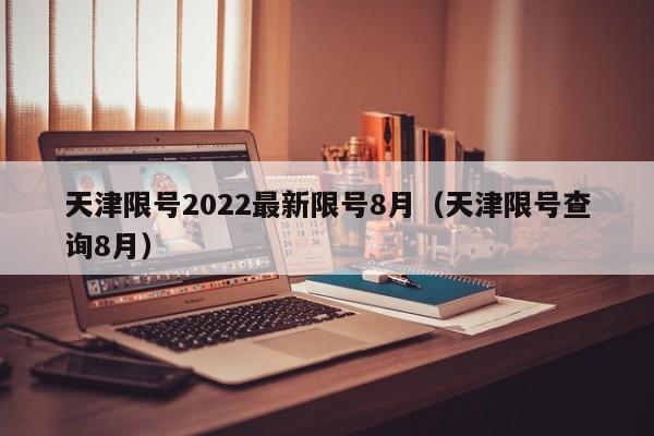 天津限号2022最新限号8月(天津限号查询8月)