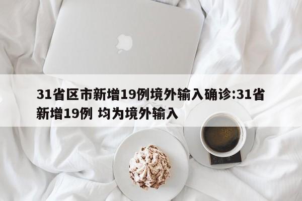 31省区市新增19例境外输入确诊:31省新增19例 均为境外输入