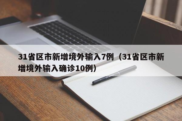 31省区市新增境外输入7例(31省区市新增境外输入确诊10例)