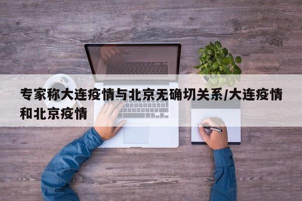 专家称大连疫情与北京无确切关系/大连疫情和北京疫情