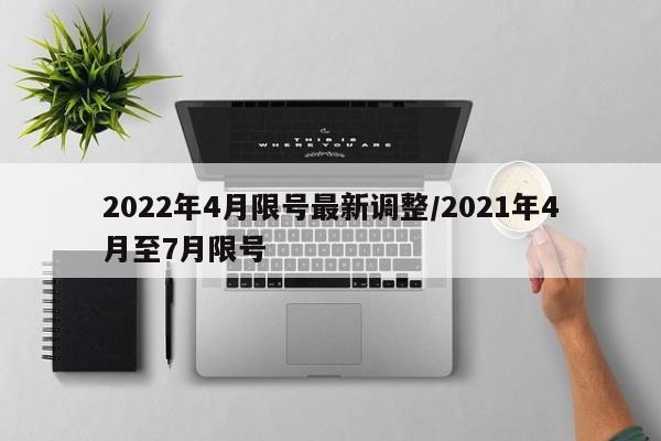 2022年4月限号最新调整/2021年4月至7月限号