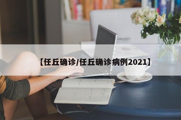 【任丘确诊/任丘确诊病例2021】