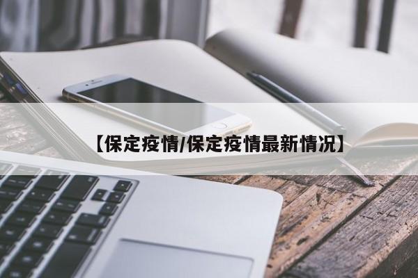 【保定疫情/保定疫情最新情况】