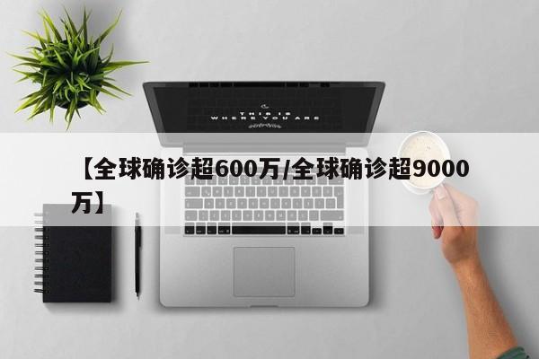 【全球确诊超600万/全球确诊超9000万】