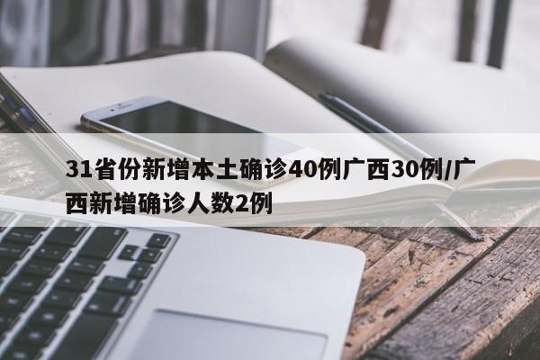 31省份新增本土确诊40例广西30例/广西新增确诊人数2例
