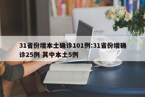 31省份增本土确诊101例:31省份增确诊25例 其中本土5例