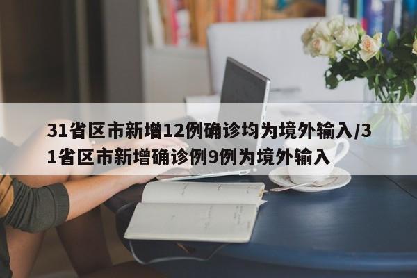 31省区市新增12例确诊均为境外输入/31省区市新增确诊例9例为境外输入
