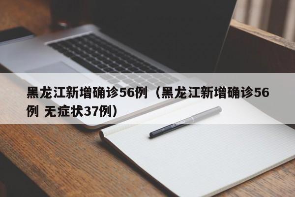 黑龙江新增确诊56例(黑龙江新增确诊56例 无症状37例)