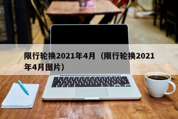 限行轮换2021年4月(限行轮换2021年4月图片)