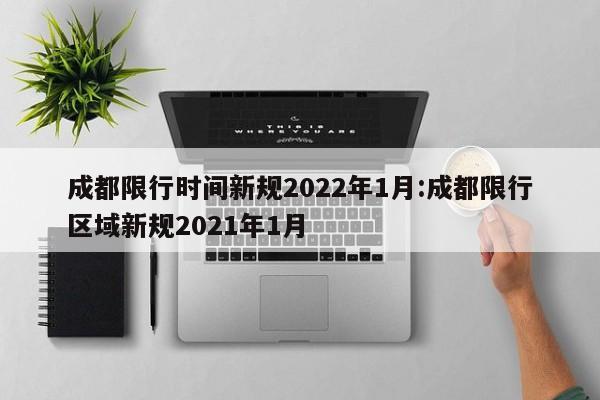 成都限行时间新规2022年1月:成都限行区域新规2021年1月