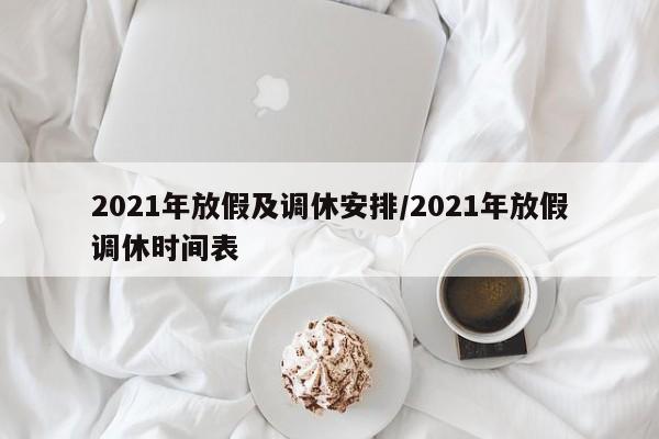 2021年放假及调休安排/2021年放假调休时间表