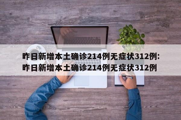 昨日新增本土确诊214例无症状312例:昨日新增本土确诊214例无症状312例