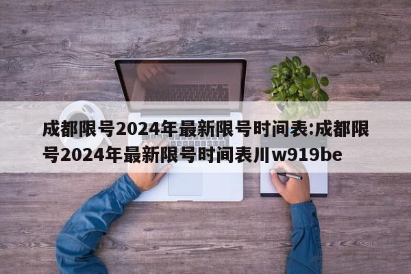 成都限号2024年最新限号时间表:成都限号2024年最新限号时间表川w919be