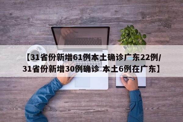 【31省份新增61例本土确诊广东22例/31省份新增30例确诊 本土6例在广东】