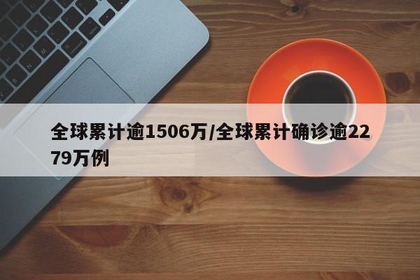全球累计逾1506万/全球累计确诊逾2279万例