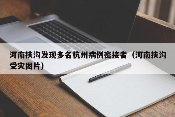 河南扶沟发现多名杭州病例密接者(河南扶沟受灾图片)