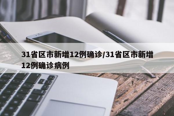 31省区市新增12例确诊/31省区市新增12例确诊病例