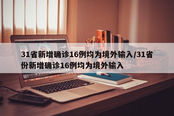 31省新增确诊16例均为境外输入/31省份新增确诊16例均为境外输入